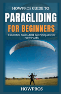 HowPros Guide to Paragliding for Beginners: Essential Skills And Techniques for New Pilots