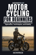 HowPros' Motorcycling for Beginners: Mastering the Essentials of Motorcycle Operation, Techniques, and Safety
