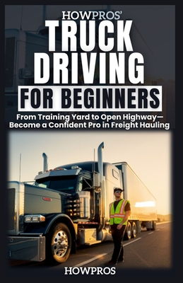 HowPros' Truck Driving for Beginners: From Training Yard to Open Highway-Become a Confident Pro in Freight Hauling - Pros, How