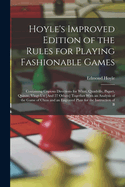 Hoyle's Improved Edition of the Rules for Playing Fashionable Games: Containing Copious Directions for Whist, Quadrille, Piquet, Quinze, Vingt-Un [And 27 Others] Together With an Analysis of the Game of Chess and an Engraved Plate for the Instruction of B