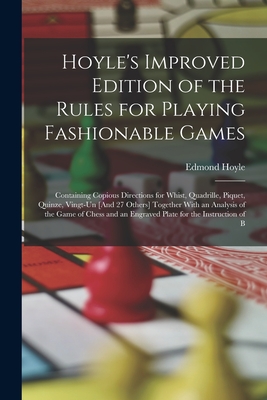 Hoyle's Improved Edition of the Rules for Playing Fashionable Games: Containing Copious Directions for Whist, Quadrille, Piquet, Quinze, Vingt-Un [And 27 Others] Together With an Analysis of the Game of Chess and an Engraved Plate for the Instruction of B - Hoyle, Edmond