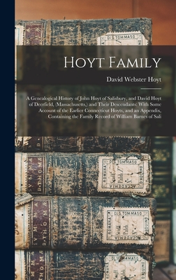 Hoyt Family: A Genealogical History of John Hoyt of Salisbury, and David Hoyt of Deerfield, (Massachusetts, ) and Their Descendants: With Some Account of the Earlier Connecticut Hoyts, and an Appendix, Containing the Family Record of William Barnes of... - Hoyt, David Webster