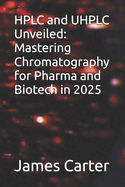 HPLC and UHPLC Unveiled: Mastering Chromatography for Pharma and Biotech in 2025