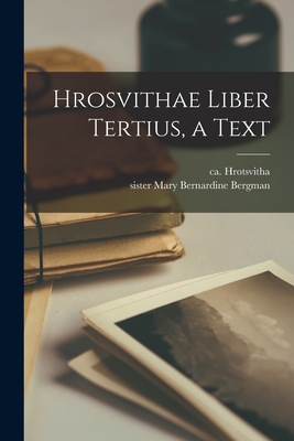 Hrosvithae Liber Tertius, a Text - Hrotsvitha, Ca 935-Ca 975 (Creator), and Bergman, Mary Bernardine Sister (Creator)