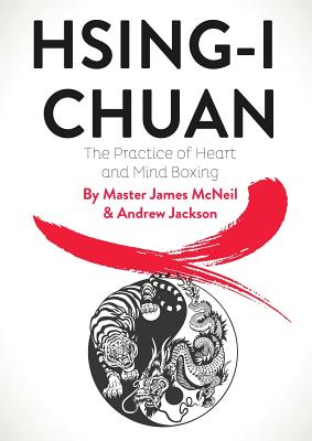 Hsing-I Chuan: The Practice of Heart and Mind Boxing - McNeil, Master James, and Jackson, Andrew