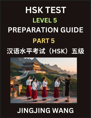 HSK Test Level 5 Course Preparation Guide (Part 5)- A Beginner's Course Study Material to Self-learn Mandarin Chinese Characters, Words, Example Sentences, Vocabulary, Essays and Stories to Pass Hanyu Shuiping Kaoshi, Easy Lessons, Books for HSK All... - Wang, Jingjing