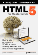 Html5 for Masterminds: How to Take Advantage of Html5 to Create Amazing Websites and Revolutionary Applications