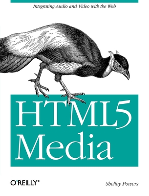 HTML5 Media: Integrating Audio and Video with the Web - Powers, Shelley