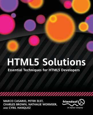 HTML5 Solutions: Essential Techniques for HTML5 Developers - Casario, Marco, Mr., and Elst, Peter, and Brown, Charles, MD, PhD