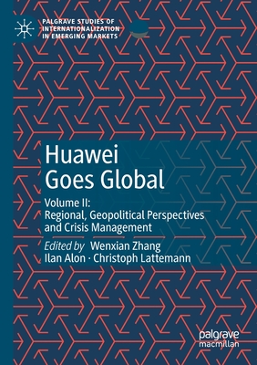 Huawei Goes Global: Volume II: Regional, Geopolitical Perspectives and Crisis Management - Zhang, Wenxian (Editor), and Alon, Ilan (Editor), and Lattemann, Christoph (Editor)