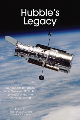 Hubble's Legacy: Reflections by Those Who Dreamed It, Built It, and Observed the Universe with It - Launius, Roger D (Editor), and DeVorkin, David H (Editor)