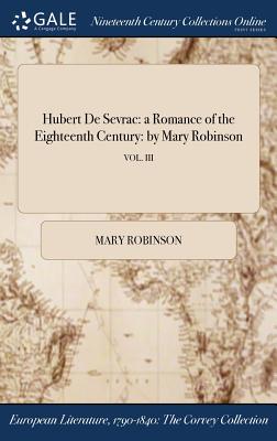 Hubert De Sevrac: a Romance of the Eighteenth Century: by Mary Robinson; VOL. III - Robinson, Mary