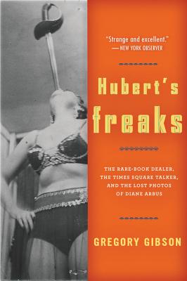 Hubert's Freaks: The Rare-Book Dealer, the Times Square Talker, and the Lost Photos of Diane Arbus - Gibson, Gregory