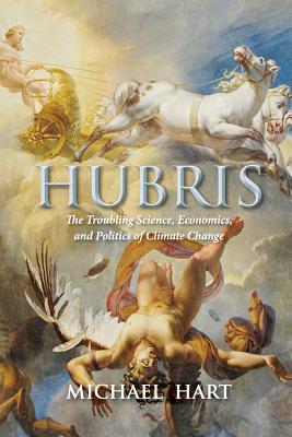 Hubris: The Troubling Science, Economics, and Politics of Climate Change - Hart, Michael, Professor