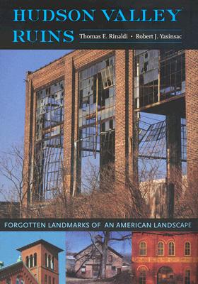 Hudson Valley Ruins: Forgotten Landmarks of an American Landscape - Rinaldi, Thomas E, and Yasinsac, Robert J