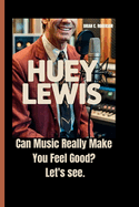 Huey Lewis: Can Music Really Make You Feel Good? Let's see.