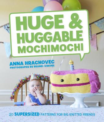 Huge & Huggable Mochimochi: 20 Supersized Patterns for Big Knitted Friends - Hrachovec, Anna