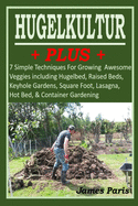 HUGELKULTUR PLUS - 7 Simple Techniques For Growing Awesome Veggies including Hugelbed, Raised Beds, Keyhole Gardens, Square Foot, Lasagna, Hot Bed, & Container Gardening