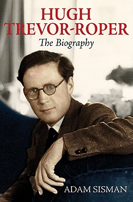 Hugh Trevor-Roper: The Biography - Sisman, Adam