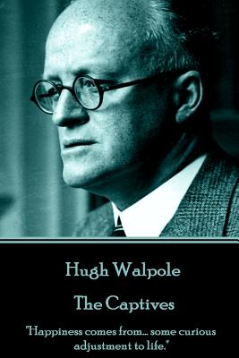 Hugh Walpole - The Captives: "Happiness comes from... some curious adjustment to life." - Walpole, Hugh, Sir