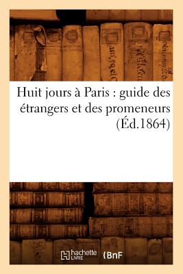 Huit Jours ? Paris: Guide Des ?trangers Et Des Promeneurs (?d.1864) - Sans Auteur