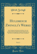 Huldreich Zwingli's Werke, Vol. 2: Erste Abteilung; Der Deutschen Schriften; Lehr-Und Schutzschriften Zum Behufe Des Ueberschritts Aus Dem Papstthum in Die Evangelische Wahrheit Und Freyheit Vom April 1525 Bis 1528 Betreffend Die Tuferey Smmtliche