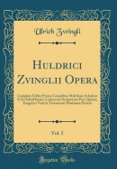 Huldrici Zvinglii Opera, Vol. 5: Completa Editio Prima Curantibus Melchiore Schulero Et IO Schulthessio; Latinorum Scriptorum Pars Quinta; Exegetica Veteris Testamenti Maximam Partem (Classic Reprint)