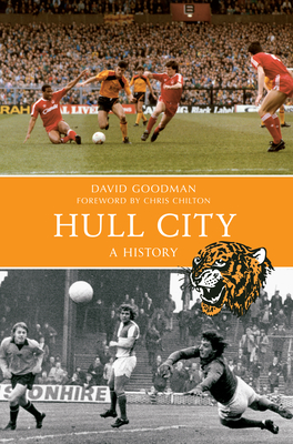 Hull City A History - Goodman, David, and Chilton, Chris (Foreword by)