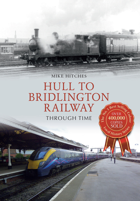 Hull to Bridlington Railway Through Time - Hitches, Mike