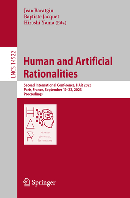 Human and Artificial Rationalities: Second International Conference, HAR 2023, Paris, France, September 19-22, 2023, Proceedings - Baratgin, Jean (Editor), and Jacquet, Baptiste (Editor), and Yama, Hiroshi (Editor)