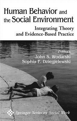 Human Behavior and the Social Environment: Integrating Theory and Evidence-Based Practice - Wodarski, John S, PhD (Editor), and Dziegielewski, Sophia F, PhD, Lcsw (Editor)