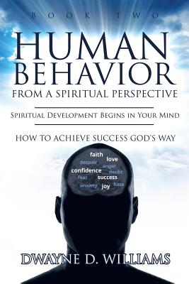 Human Behavior from a Spiritual Perspective: Spiritual Development Begins in Your Mind: How to Achieve Success God's Way - Williams, Dwayne D
