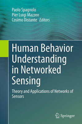 Human Behavior Understanding in Networked Sensing: Theory and Applications of Networks of Sensors - Spagnolo, Paolo (Editor), and Mazzeo, Pier Luigi (Editor), and Distante, Cosimo (Editor)