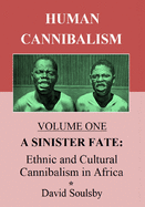 Human Cannibalism Volume One: A Sinister Fate: Ethnic and Cultural Cannibalism in Africa