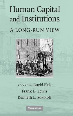 Human Capital and Institutions: A Long-Run View - Eltis, David (Editor), and Lewis, Frank D (Editor), and Sokoloff, Kenneth L (Editor)