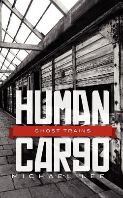 Human Cargo: Ghost Trains - Lee, Michael S