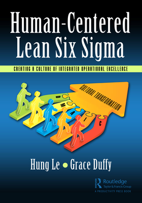 Human-Centered Lean Six Sigma: Creating a Culture of Integrated Operational Excellence - Le, Hung, and Duffy, Grace