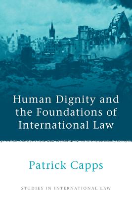 Human Dignity and the Foundations of International Law - Capps, Patrick