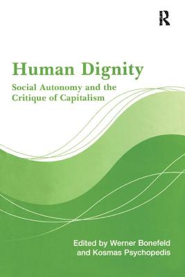 Human Dignity: Social Autonomy and the Critique of Capitalism - Bonefeld, Werner, and Psychopedis, Kosmas