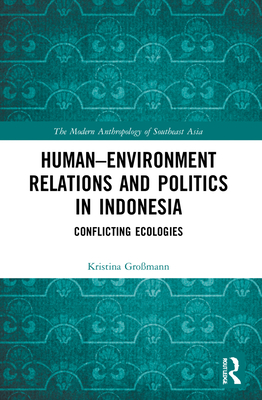 Human-Environment Relations and Politics in Indonesia: Conflicting Ecologies - Gromann, Kristina