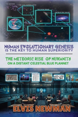 Human Evolutionary Genesis is the Key to Human Superiority: The Meteoric Rise of Humanity on a Distant Celestial Blue Planet - Newman, Elvis