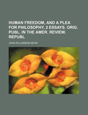 Human Freedom, and a Plea for Philosophy, 2 Essays. Orig. Publ. in the Amer. Review. Republ - Nevin, John Williamson