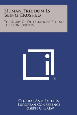 Human Freedom Is Being Crushed: The Story of Deportations Behind the Iron Curtain - Central and Eastern European Conference, and Grew, Joseph C (Foreword by), and Slavik, Juraj (Introduction by)