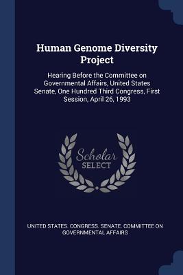 Human Genome Diversity Project: Hearing Before the Committee on Governmental Affairs, United States Senate, One Hundred Third Congress, First Session, April 26, 1993 - United States Congress Senate Committ (Creator)
