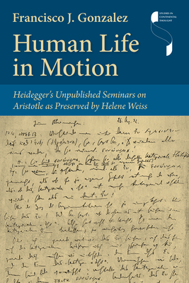 Human Life in Motion: Heidegger's Unpublished Seminars on Aristotle as Preserved by Helene Weiss - Gonzalez, Francisco J
