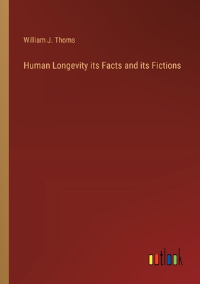 Human Longevity its Facts and its Fictions - Thoms, William J