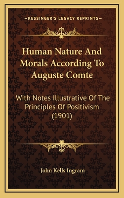 Human Nature And Morals According To Auguste Comte: With Notes Illustrative Of The Principles Of Positivism (1901) - Ingram, John Kells