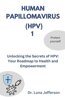 Human Papillomavirus (Hpv) 1: Unlocking the Secrets of HPV: Your Roadmap to Health and Empowerment - Jefferson, Luna, Dr.