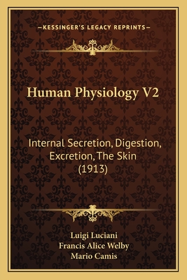 Human Physiology V2: Internal Secretion, Digestion, Excretion, The Skin (1913) - Luciani, Luigi, and Welby, Francis Alice (Translated by), and Camis, Mario (Editor)