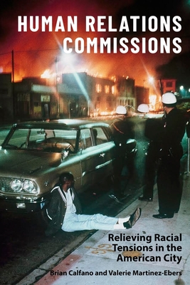 Human Relations Commissions: Relieving Racial Tensions in the American City - Martinez-Ebers, Valerie, Prof., and Calfano, Brian, Prof.